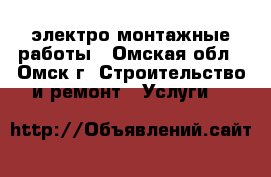 электро монтажные работы - Омская обл., Омск г. Строительство и ремонт » Услуги   